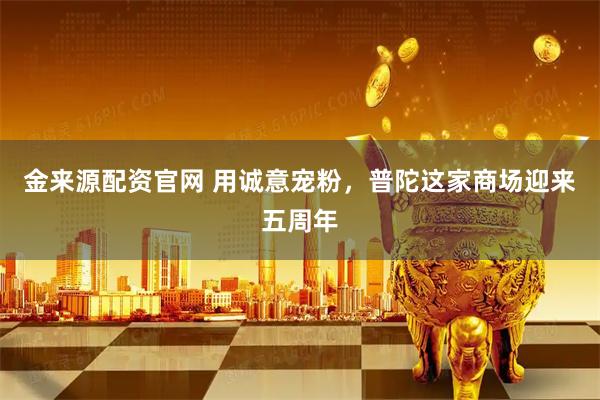 金来源配资官网 用诚意宠粉,普陀这家商场迎来五周年