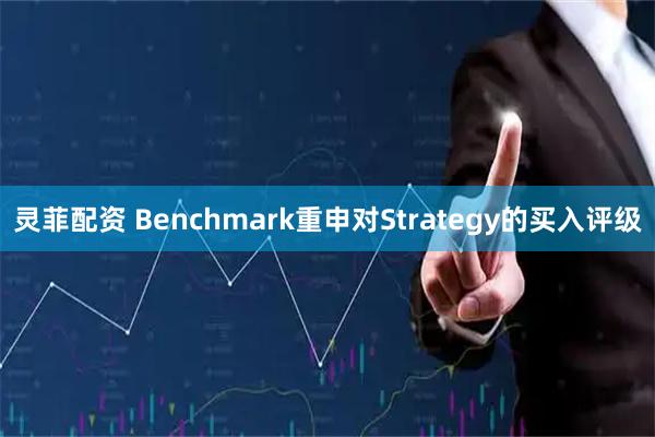 灵菲配资 Benchmark重申对Strategy的买入评级