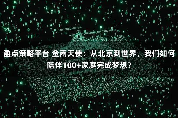 盈点策略平台 金雨天使：从北京到世界，我们如何陪伴100+家庭完成梦想？