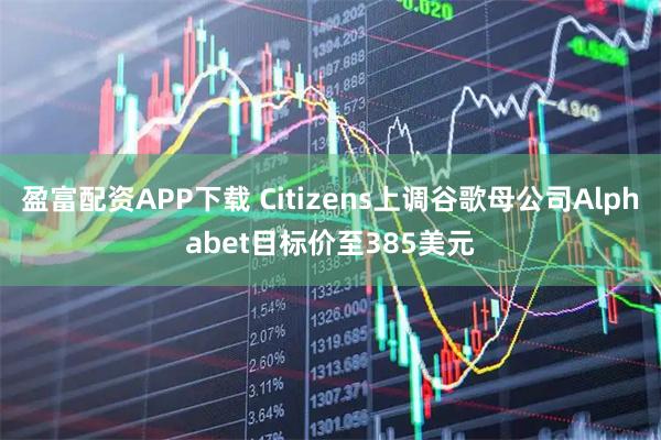 盈富配资APP下载 Citizens上调谷歌母公司Alphabet目标价至385美元