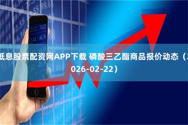 低息股票配资网APP下载 磷酸三乙酯商品报价动态(2026-02-22)
