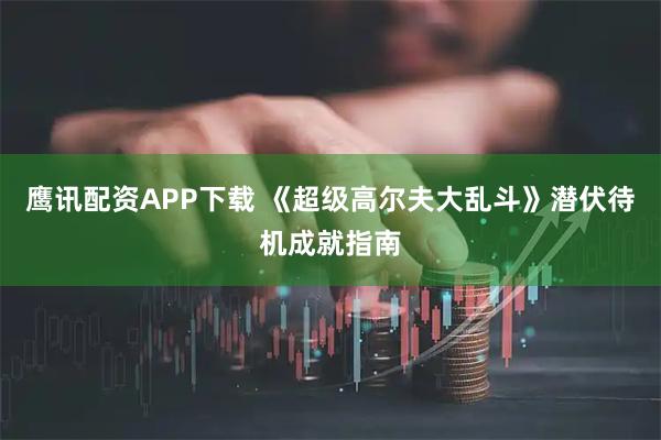 鹰讯配资APP下载 《超级高尔夫大乱斗》潜伏待机成就指南
